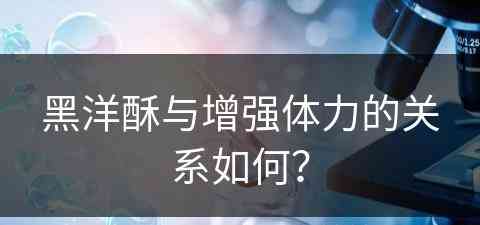 黑洋酥与增强体力的关系如何？